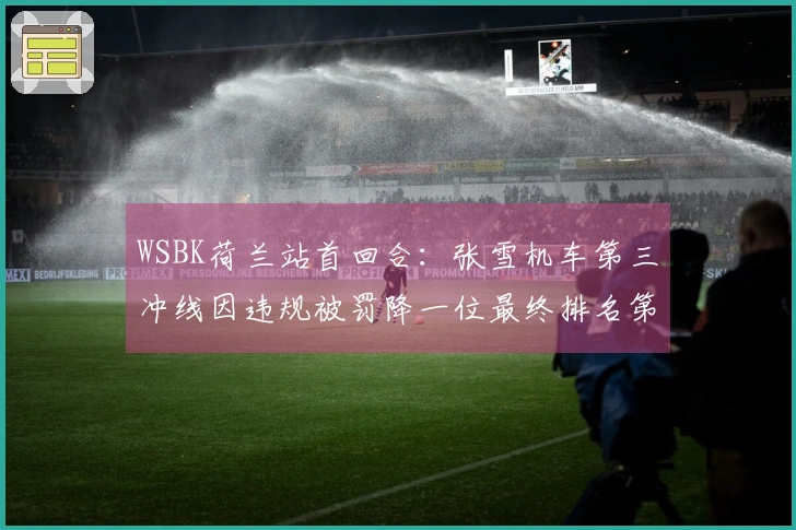 WSBK荷兰站首回合：张雪机车第三冲线因违规被罚降一位最终排名第四