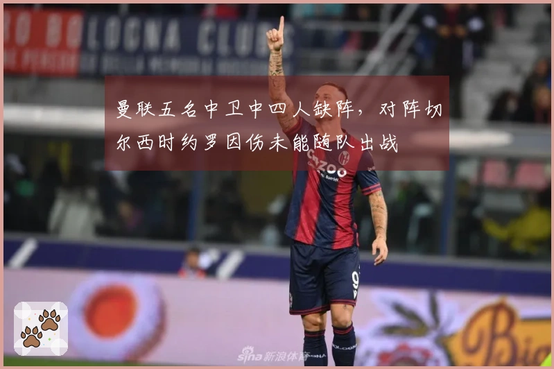 曼联五名中卫中四人缺阵，对阵切尔西时约罗因伤未能随队出战