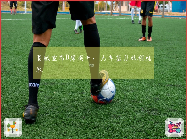 曼城宣布B席离开，九年蓝月旅程结束