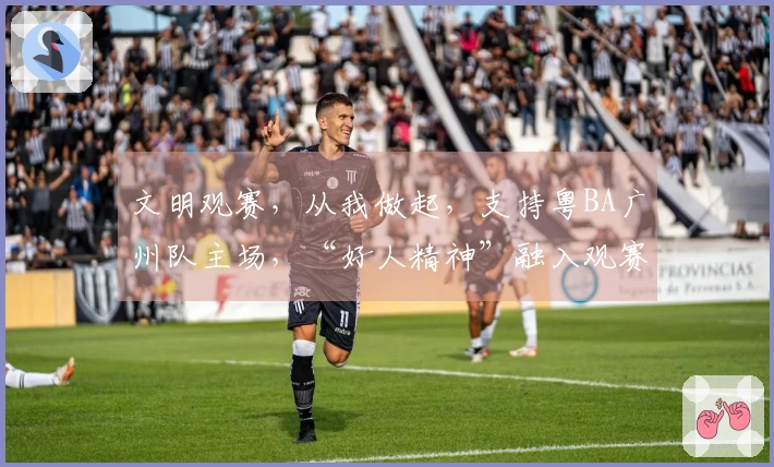 文明观赛，从我做起，支持粤BA广州队主场，“好人精神”融入观赛，请勿拥挤，带走垃圾