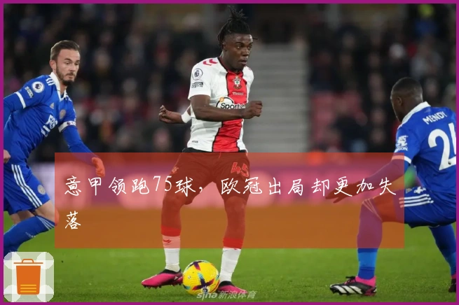 意甲领跑75球，欧冠出局却更加失落