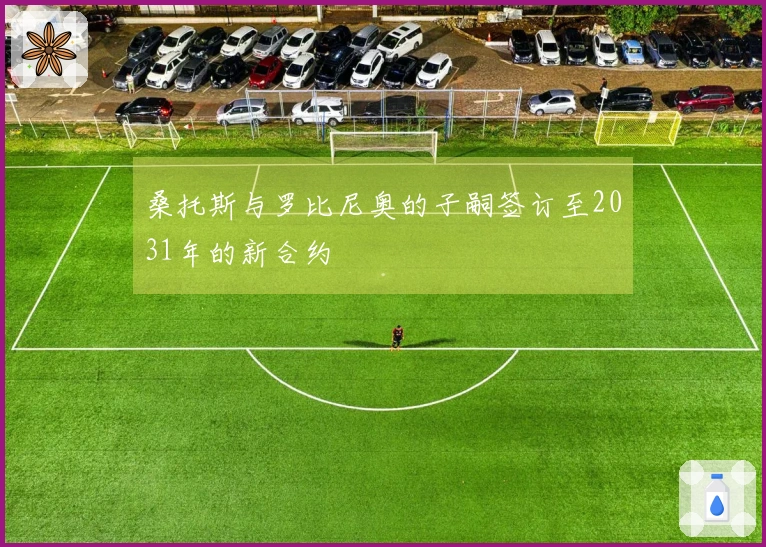 桑托斯与罗比尼奥的子嗣签订至2031年的新合约