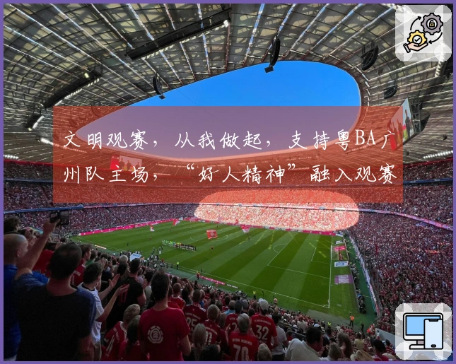 文明观赛，从我做起，支持粤BA广州队主场，“好人精神”融入观赛，请勿拥挤，带走垃圾