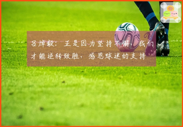 吕焯毅：正是因为坚持不懈，我们才能逆转致胜，感恩球迷的支持